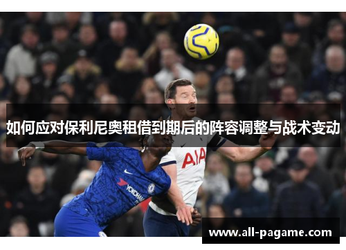 如何应对保利尼奥租借到期后的阵容调整与战术变动