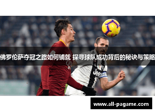 佛罗伦萨夺冠之路如何铺就 探寻球队成功背后的秘诀与策略