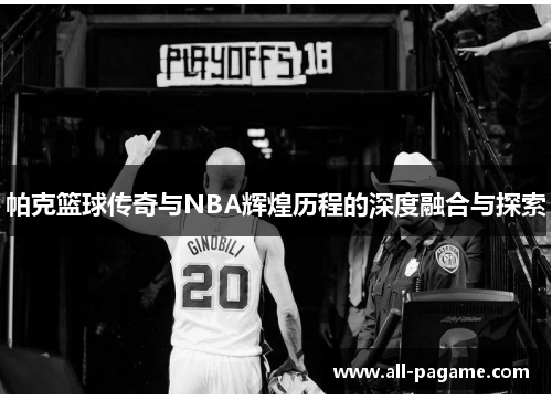 帕克篮球传奇与NBA辉煌历程的深度融合与探索