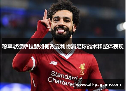 穆罕默德萨拉赫如何改变利物浦足球战术和整体表现 穆罕默德萨拉赫如何改变利物浦足球战术和整体表现
