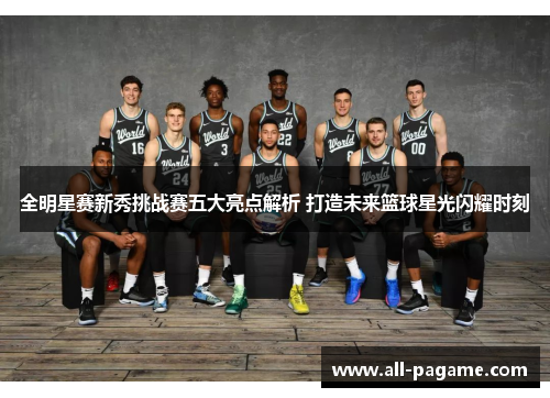 全明星赛新秀挑战赛五大亮点解析 打造未来篮球星光闪耀时刻