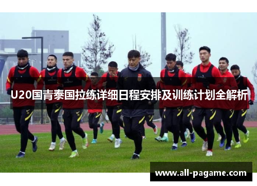 U20国青泰国拉练详细日程安排及训练计划全解析