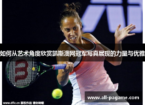如何从艺术角度欣赏凯斯澳网冠军写真展现的力量与优雅