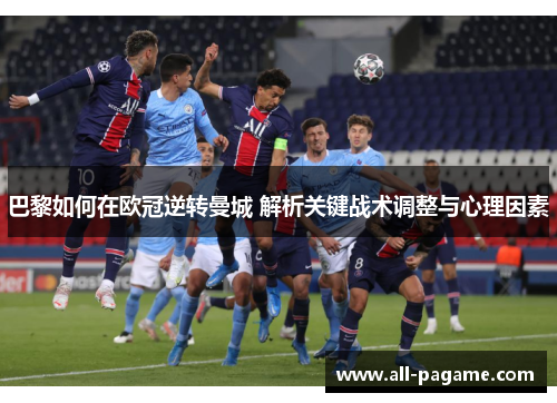 巴黎如何在欧冠逆转曼城 解析关键战术调整与心理因素 巴黎如何在欧冠逆转曼城 解析关键战术调整与心理因素