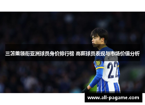 三笘薰领衔亚洲球员身价排行榜 高薪球员表现与市场价值分析