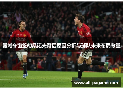 曼城冬窗签胡桑诺夫背后原因分析与球队未来布局考量 曼城冬窗签胡桑诺夫背后原因分析与球队未来布局考量