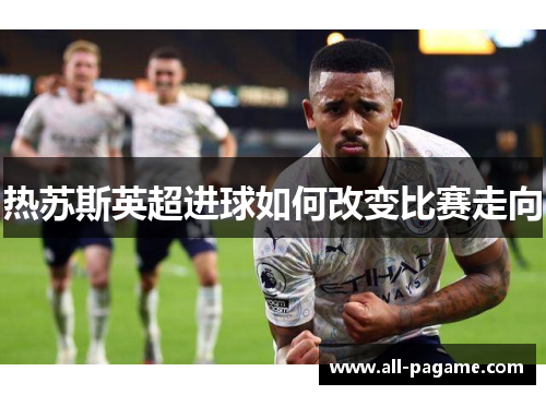 热苏斯英超进球如何改变比赛走向