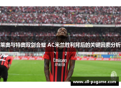 莱奥与特奥双剑合璧 AC米兰胜利背后的关键因素分析
