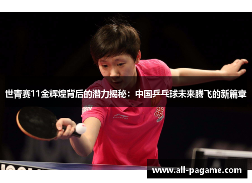 世青赛11金辉煌背后的潜力揭秘：中国乒乓球未来腾飞的新篇章