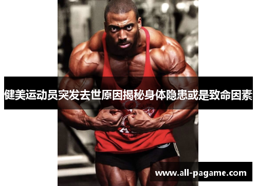 健美运动员突发去世原因揭秘身体隐患或是致命因素