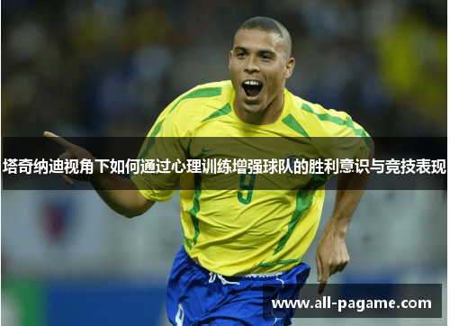 塔奇纳迪视角下如何通过心理训练增强球队的胜利意识与竞技表现