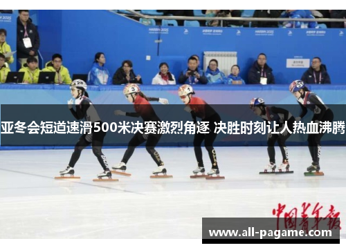 亚冬会短道速滑500米决赛激烈角逐 决胜时刻让人热血沸腾