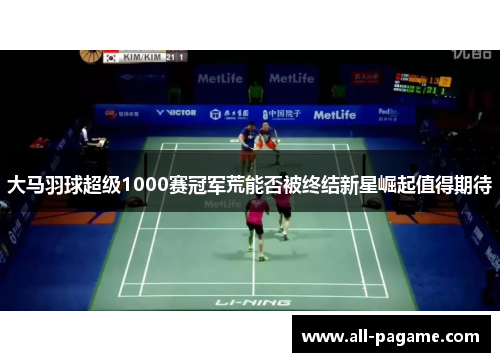 大马羽球超级1000赛冠军荒能否被终结新星崛起值得期待