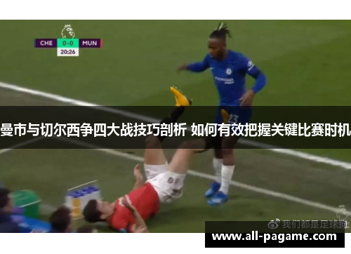 曼市与切尔西争四大战技巧剖析 如何有效把握关键比赛时机
