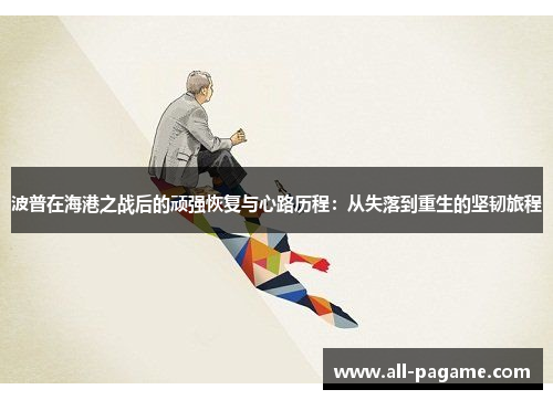 波普在海港之战后的顽强恢复与心路历程：从失落到重生的坚韧旅程
