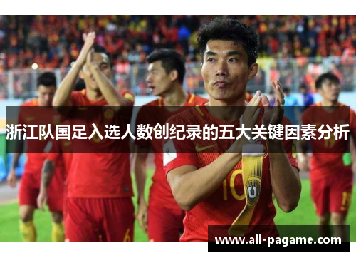 浙江队国足入选人数创纪录的五大关键因素分析