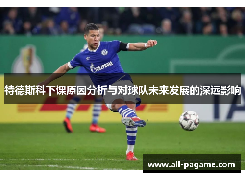 特德斯科下课原因分析与对球队未来发展的深远影响