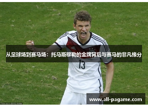 从足球场到赛马场：托马斯穆勒的金牌背后与赛马的非凡缘分
