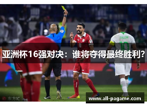 亚洲杯16强对决：谁将夺得最终胜利？