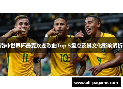 南非世界杯最受欢迎歌曲Top 5盘点及其文化影响解析