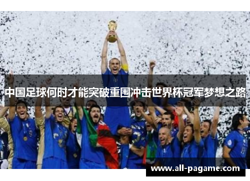 中国足球何时才能突破重围冲击世界杯冠军梦想之路