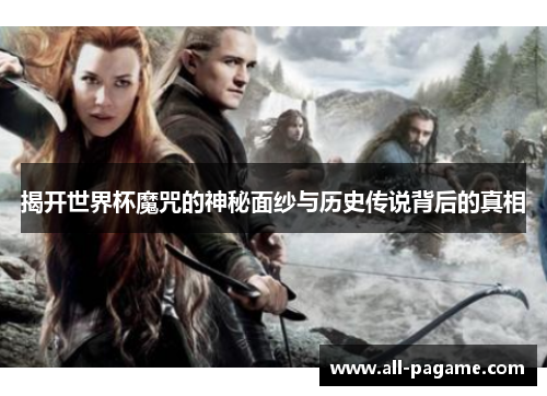 揭开世界杯魔咒的神秘面纱与历史传说背后的真相 揭开世界杯魔咒的神秘面纱与历史传说背后的真相