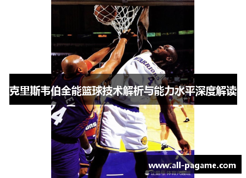 克里斯韦伯全能篮球技术解析与能力水平深度解读