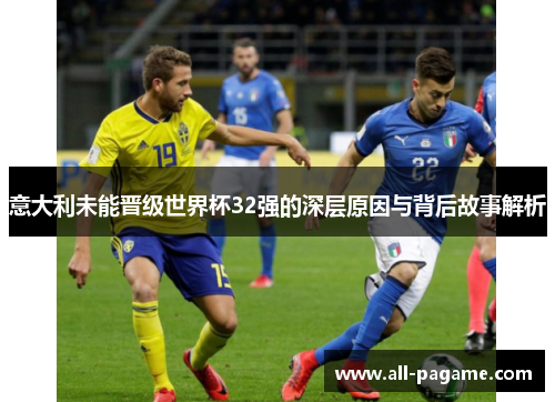 意大利未能晋级世界杯32强的深层原因与背后故事解析