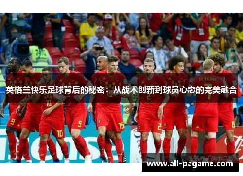英格兰快乐足球背后的秘密：从战术创新到球员心态的完美融合