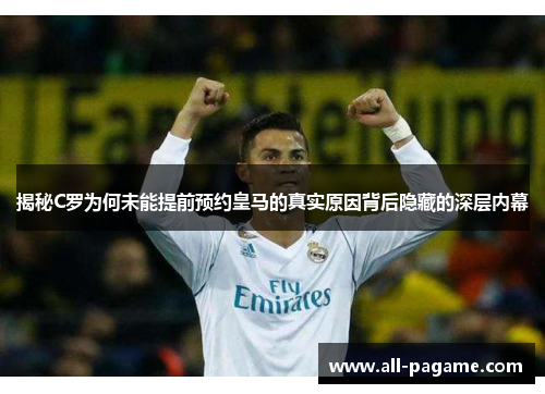 揭秘C罗为何未能提前预约皇马的真实原因背后隐藏的深层内幕 揭秘C罗为何未能提前预约皇马的真实原因背后隐藏的深层内幕