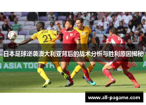 日本足球逆袭澳大利亚背后的战术分析与胜利原因揭秘 日本足球逆袭澳大利亚背后的战术分析与胜利原因揭秘