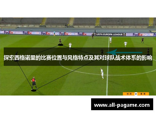 探索西格诺里的比赛位置与风格特点及其对球队战术体系的影响