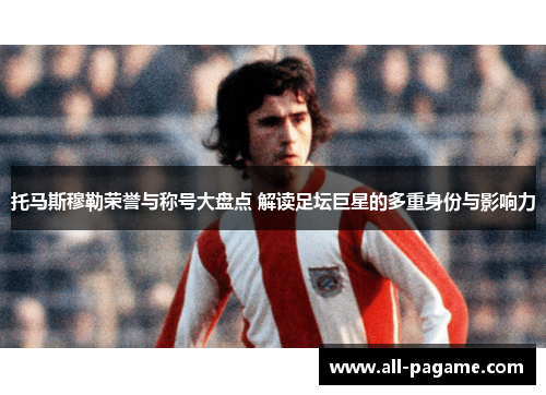 托马斯穆勒荣誉与称号大盘点 解读足坛巨星的多重身份与影响力