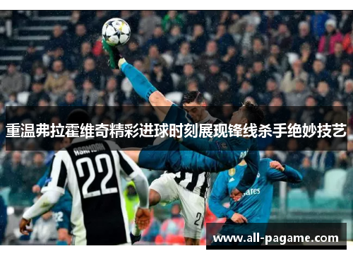 重温弗拉霍维奇精彩进球时刻展现锋线杀手绝妙技艺