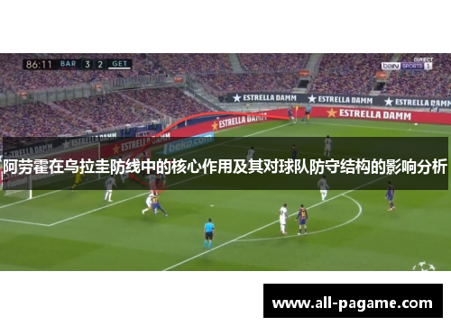 阿劳霍在乌拉圭防线中的核心作用及其对球队防守结构的影响分析