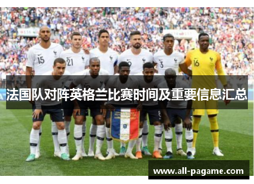 法国队对阵英格兰比赛时间及重要信息汇总 法国队对阵英格兰比赛时间及重要信息汇总