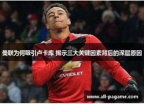 曼联为何吸引卢卡库 揭示三大关键因素背后的深层原因
