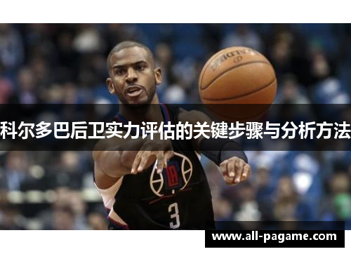 科尔多巴后卫实力评估的关键步骤与分析方法 科尔多巴后卫实力评估的关键步骤与分析方法