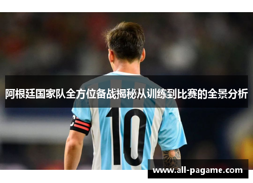 阿根廷国家队全方位备战揭秘从训练到比赛的全景分析 阿根廷国家队全方位备战揭秘从训练到比赛的全景分析
