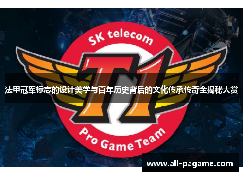 法甲冠军标志的设计美学与百年历史背后的文化传承传奇全揭秘大赏 法甲冠军标志的设计美学与百年历史背后的文化传承传奇全揭秘大赏