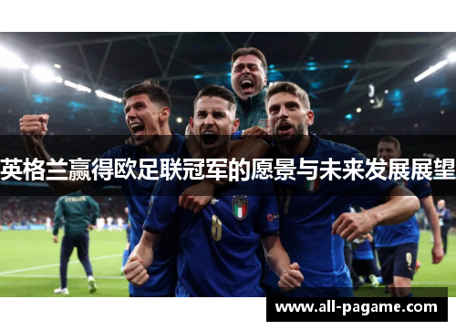 英格兰赢得欧足联冠军的愿景与未来发展展望 英格兰赢得欧足联冠军的愿景与未来发展展望