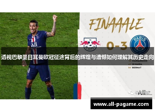 透视巴黎圣日耳曼欧冠征途背后的辉煌与遗憾如何理解其历史走向 透视巴黎圣日耳曼欧冠征途背后的辉煌与遗憾如何理解其历史走向