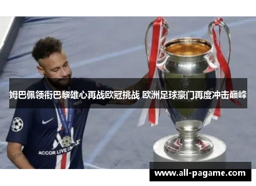 姆巴佩领衔巴黎雄心再战欧冠挑战 欧洲足球豪门再度冲击巅峰