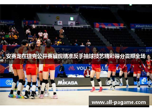 安赛龙在捷克公开赛展现精准反手抽球技艺精彩得分震撼全场