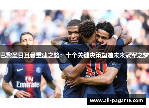 巴黎圣日耳曼重建之路：十个关键决策塑造未来冠军之梦
