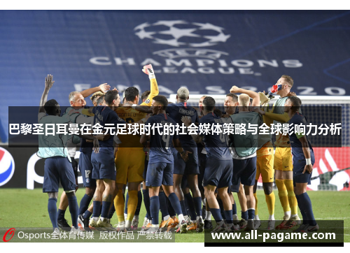 巴黎圣日耳曼在金元足球时代的社会媒体策略与全球影响力分析