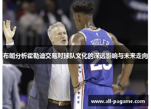 布朗分析霍勒迪交易对球队文化的深远影响与未来走向