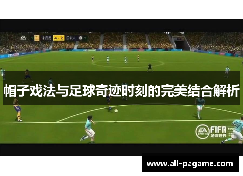 帽子戏法与足球奇迹时刻的完美结合解析 帽子戏法与足球奇迹时刻的完美结合解析
