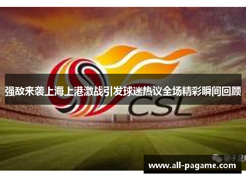 强敌来袭上海上港激战引发球迷热议全场精彩瞬间回顾