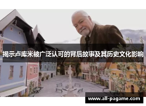 揭示卢库米被广泛认可的背后故事及其历史文化影响